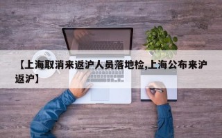 【上海取消来返沪人员落地检,上海公布来沪返沪】