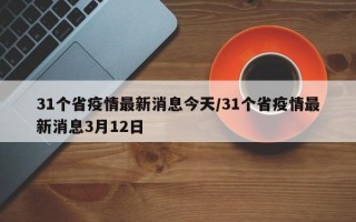 31个省疫情最新消息今天/31个省疫情最新消息3月12日