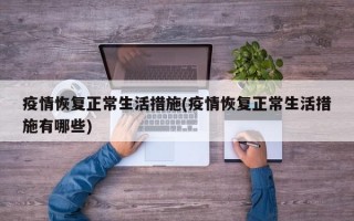 疫情恢复正常生活措施(疫情恢复正常生活措施有哪些)