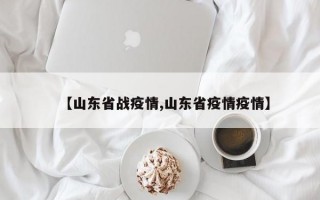 【山东省战疫情,山东省疫情疫情】