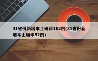 31省份新增本土确诊162例(31省份新增本土确诊52例)