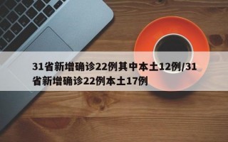 31省新增确诊22例其中本土12例/31省新增确诊22例本土17例