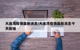 大连湾疫情最新消息/大连湾疫情最新消息今天新增