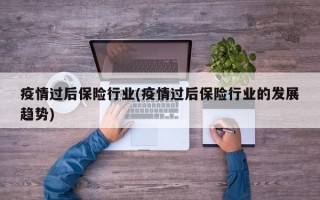 疫情过后保险行业(疫情过后保险行业的发展趋势)