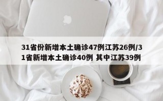 31省份新增本土确诊47例江苏26例/31省新增本土确诊40例 其中江苏39例