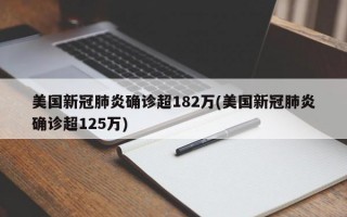 美国新冠肺炎确诊超182万(美国新冠肺炎确诊超125万)