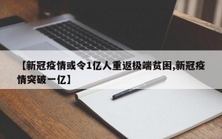 【新冠疫情或令1亿人重返极端贫困,新冠疫情突破一亿】