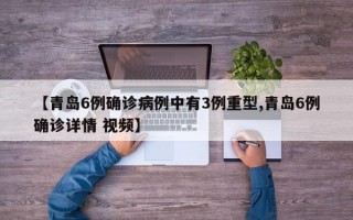 【青岛6例确诊病例中有3例重型,青岛6例确诊详情 视频】