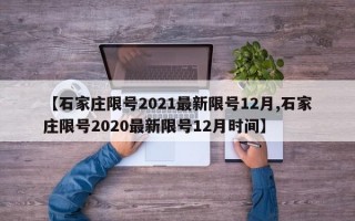 【石家庄限号2021最新限号12月,石家庄限号2020最新限号12月时间】