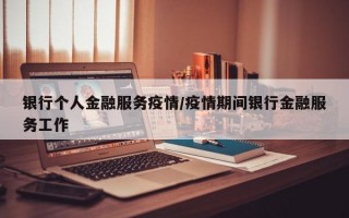 银行个人金融服务疫情/疫情期间银行金融服务工作