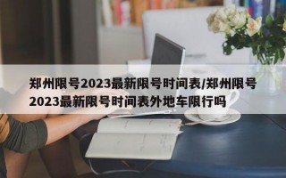 郑州限号2023最新限号时间表/郑州限号2023最新限号时间表外地车限行吗