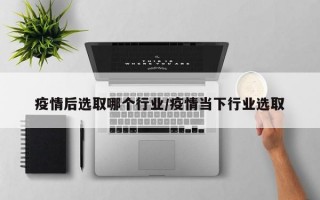 疫情后选取哪个行业/疫情当下行业选取