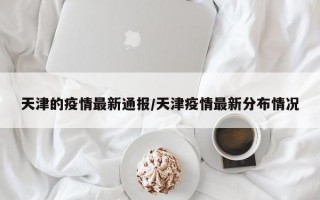 天津的疫情最新通报/天津疫情最新分布情况