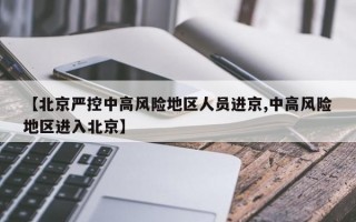 【北京严控中高风险地区人员进京,中高风险地区进入北京】