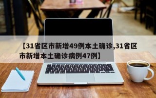 【31省区市新增49例本土确诊,31省区市新增本土确诊病例47例】