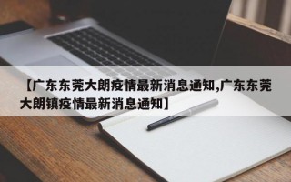 【广东东莞大朗疫情最新消息通知,广东东莞大朗镇疫情最新消息通知】