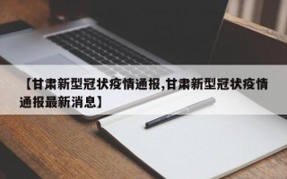 【甘肃新型冠状疫情通报,甘肃新型冠状疫情通报最新消息】