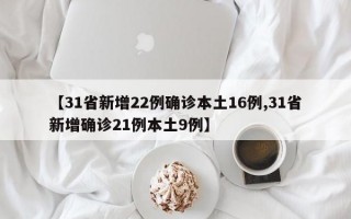 【31省新增22例确诊本土16例,31省新增确诊21例本土9例】