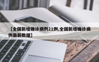 【全国新增确诊病例21例,全国新增确诊病例最新数据】