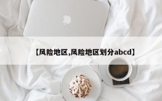 【风险地区,风险地区划分abcd】