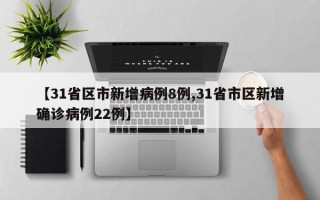 【31省区市新增病例8例,31省市区新增确诊病例22例】