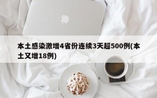 本土感染激增4省份连续3天超500例(本土又增18例)