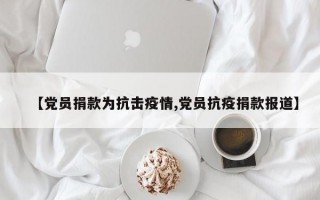 【党员捐款为抗击疫情,党员抗疫捐款报道】