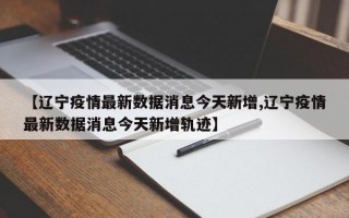 【辽宁疫情最新数据消息今天新增,辽宁疫情最新数据消息今天新增轨迹】