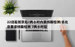 22日起抵京后7两小时内需核酸检测/去北京要求核酸检测 7两小时后