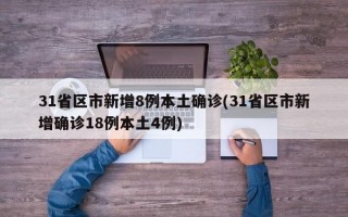 31省区市新增8例本土确诊(31省区市新增确诊18例本土4例)