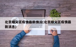 北京顺义区疫情最新情况(北京顺义区疫情最新消息)