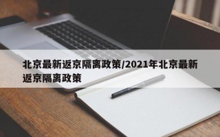 北京最新返京隔离政策/2021年北京最新返京隔离政策