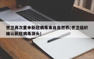 世卫再次重申新冠病毒来自自然界(世卫组织确认新冠病毒源头)