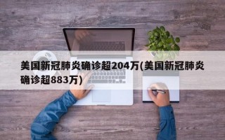 美国新冠肺炎确诊超204万(美国新冠肺炎确诊超883万)