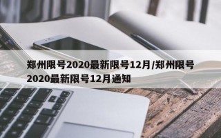 郑州限号2020最新限号12月/郑州限号2020最新限号12月通知