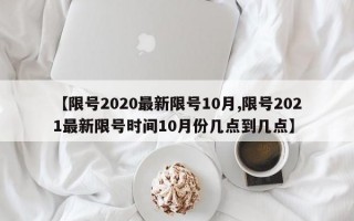 【限号2020最新限号10月,限号2021最新限号时间10月份几点到几点】