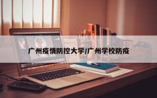 广州疫情防控大学/广州学校防疫