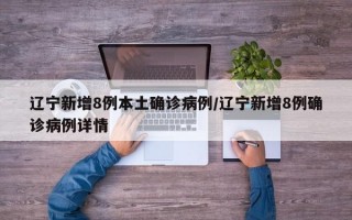 辽宁新增8例本土确诊病例/辽宁新增8例确诊病例详情