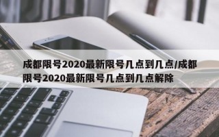 成都限号2020最新限号几点到几点/成都限号2020最新限号几点到几点解除