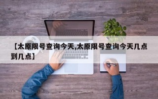 【太原限号查询今天,太原限号查询今天几点到几点】