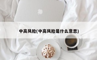 中高风险(中高风险是什么意思)