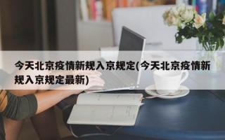 今天北京疫情新规入京规定(今天北京疫情新规入京规定最新)