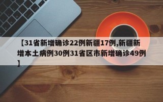 【31省新增确诊22例新疆17例,新疆新增本土病例30例31省区市新增确诊49例】