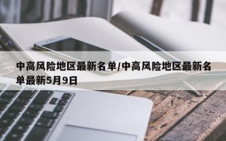 中高风险地区最新名单/中高风险地区最新名单最新5月9日