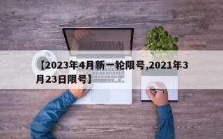 【2023年4月新一轮限号,2021年3月23日限号】