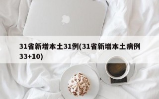 31省新增本土31例(31省新增本土病例33+10)