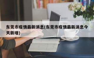 东莞市疫情最新消息(东莞市疫情最新消息今天新增)