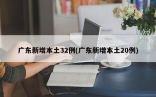 广东新增本土32例(广东新增本土20例)