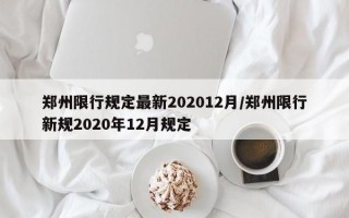 郑州限行规定最新202012月/郑州限行新规2020年12月规定