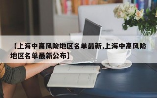 【上海中高风险地区名单最新,上海中高风险地区名单最新公布】